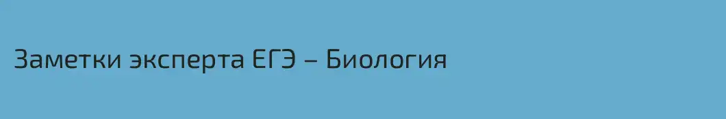 Заметки эксперта ЕГЭ – Биология
